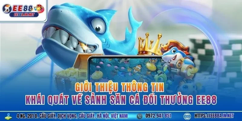 Giới thiệu thông tin khái quát về sảnh săn cá đổi thưởng EE88