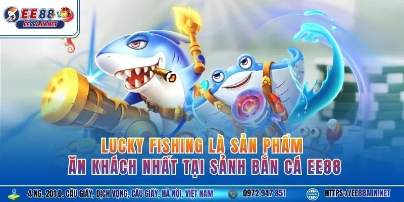 Lucky Fishing là sản phẩm ăn khách nhất tại sảnh bắn cá EE88